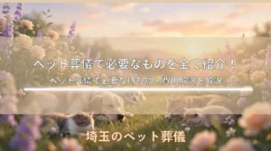 【2026年最新版】ペット葬儀で必要なものを全て紹介！ペット葬儀で必要な持ち物・費用解説を解説